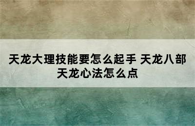 天龙大理技能要怎么起手 天龙八部天龙心法怎么点